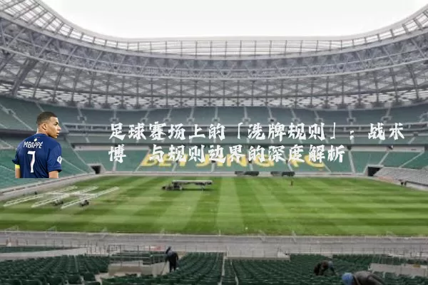 足球赛场上的「洗牌规则」：战术博弈与规则边界的深度解析
