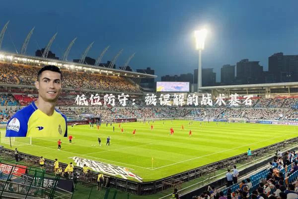 低位防守：被误解的战术基石