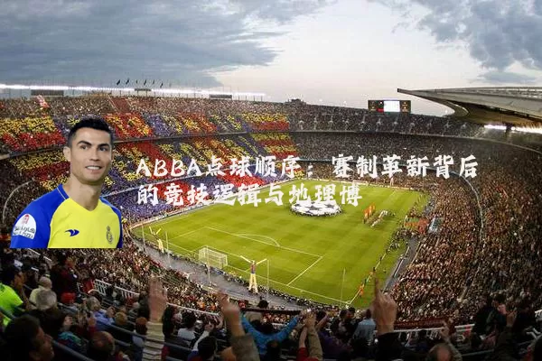 ABBA点球顺序：赛制革新背后的竞技逻辑与地理博弈