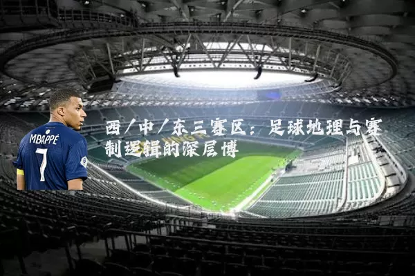 西/中/东三赛区：足球地理与赛制逻辑的深层博弈