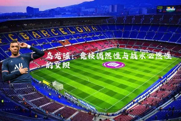 乌龙球:竞技偶然性与战术必然性的交织
