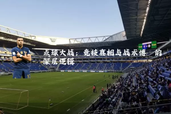 点球大战:竞技真相与战术博弈的深层逻辑