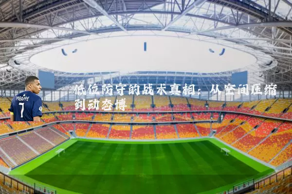 低位防守的战术真相:从空间压缩到动态博弈