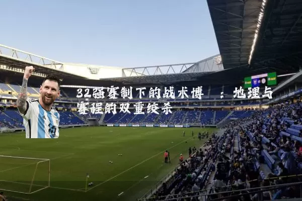 32强赛制下的战术博弈:地理与赛程的双重绞杀