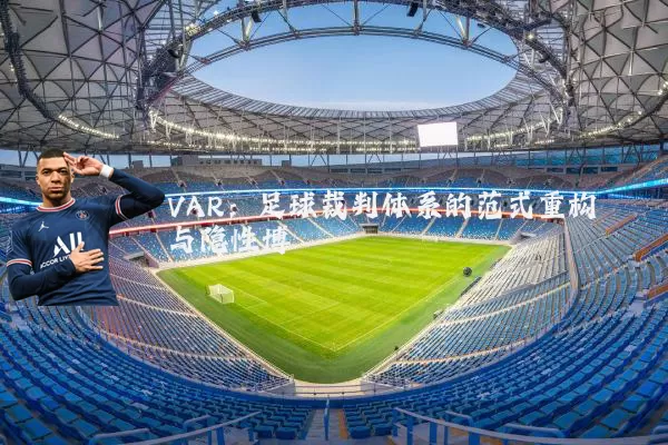 VAR:足球裁判体系的范式重构与隐性博弈