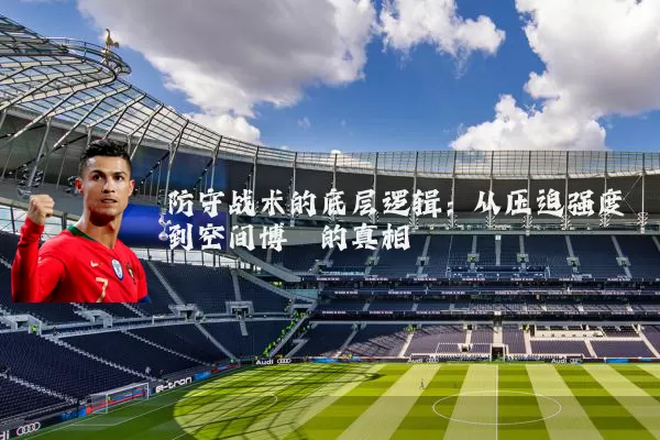 防守战术的底层逻辑：从压迫强度到空间博弈的真相