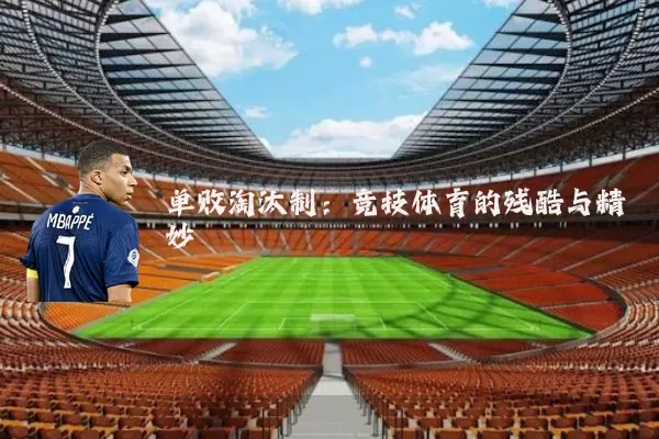单败淘汰制:竞技体育的残酷与精妙